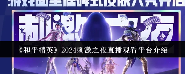 《和平精英》2024刺激之夜直播平台观看指南