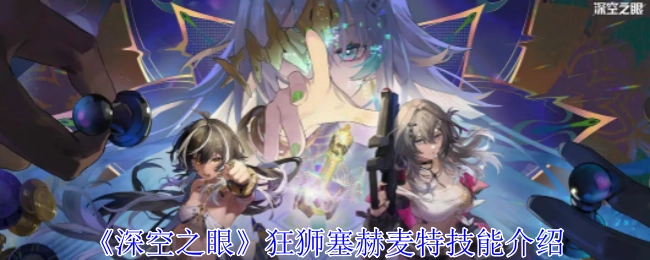 《深空之眼》中狂狮塞赫麦特的技能讲解