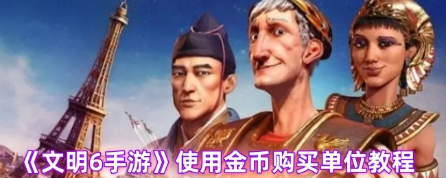 《文明6手游》金币购买单位的操作指南