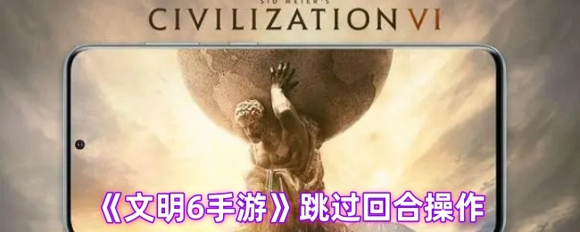 跳过《文明6手游》的回合操作