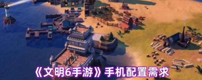 《文明6手游》所需手机配置要求