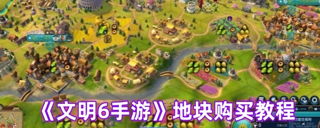 《文明6手游》地块购置教程