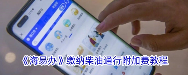 《海易办》缴纳柴油通行附加费的操作指南