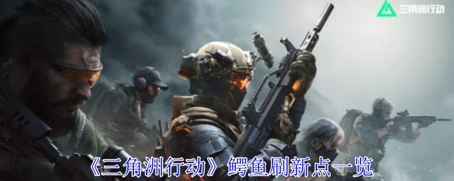 《三角洲行动》中鳄鱼出现地点汇总