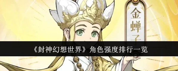 快来瞧瞧《封神幻想世界》角色强度的排行情况