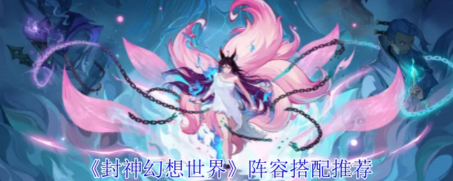 《封神幻想世界》阵容搭配指南