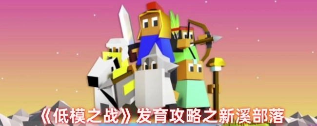 《低模之战》新溪部落发育攻略