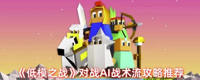 强烈推荐《低模之战》对战AI的战术流攻略