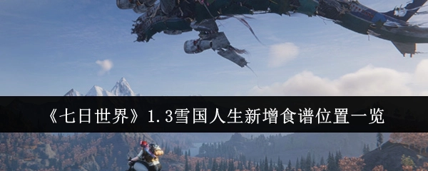 《七日世界》1.3版本“雪国人生”新增食谱所在位置全知晓