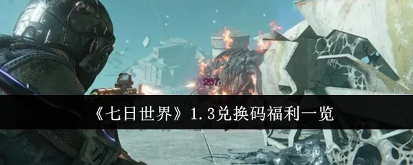 《七日世界》1.3版本兑换码福利大盘点