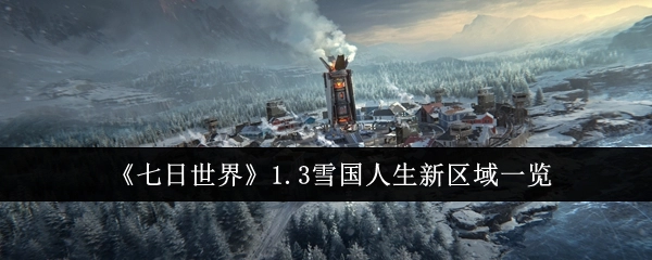 快来看看《七日世界》1.3雪国人生的新区域都有哪些