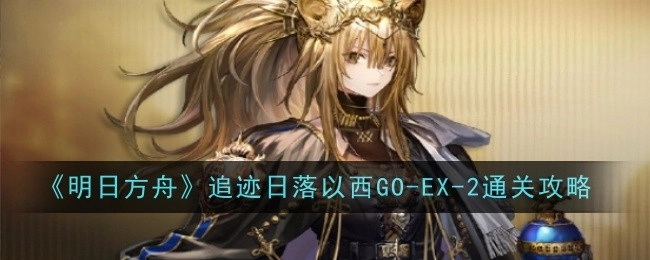 《明日方舟》追迹日落以西GO-EX-2关卡通关攻略