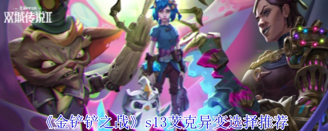 《金铲铲之战》s13艾克异变该怎么选，这里有推荐