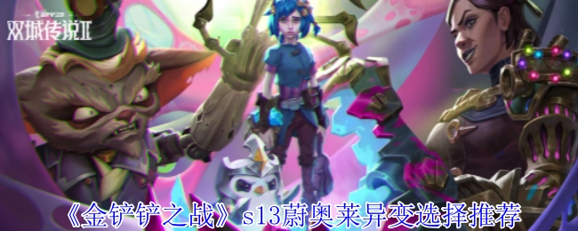 《金铲铲之战》s13蔚奥莱异变的选择建议推荐