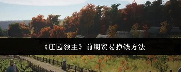 《庄园领主》前期通过贸易赚钱的方式