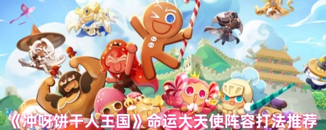 《冲呀饼干人王国》命运大天使阵容攻略分享