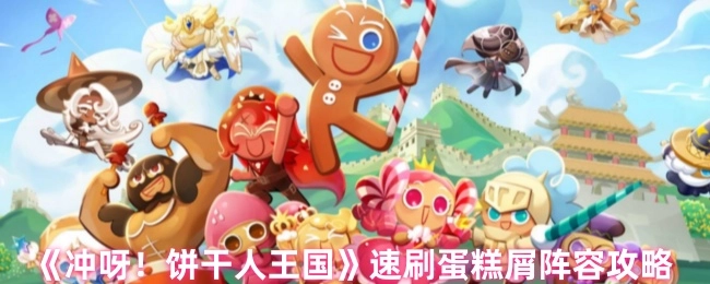 《冲呀！饼干人王国》蛋糕屑快速刷取阵容攻略