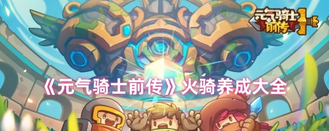 全面解析《元气骑士前传》火骑养成攻略