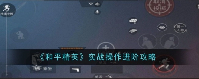 《和平精英》实战操作进阶攻略全解析