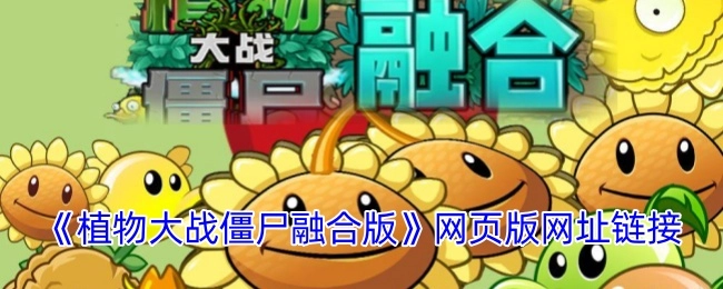 《植物大战僵尸融合版》网页版的网址链接在哪里。