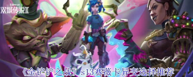 《金铲铲之战》s13赛薇卡异变该如何选择，这里有推荐