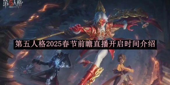 《第五人格》2025年春节前瞻直播开启时间相关介绍