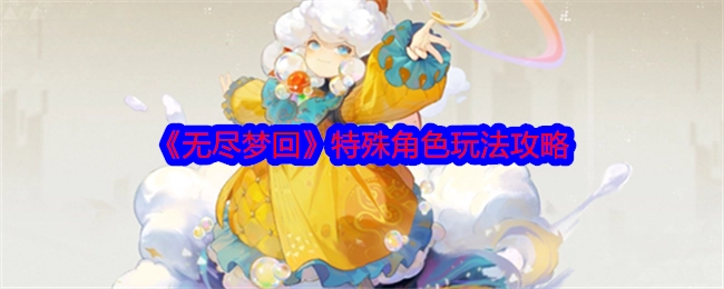 《无尽梦回》中特殊角色的玩法攻略
