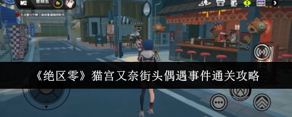 《绝区零》猫宫又奈街头偶遇事件的通关秘籍