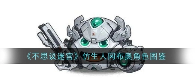 《不思议迷宫》仿生人冈布奥角色资料集