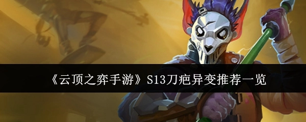 《云顶之弈手游》S13刀疤异变推荐内容全览