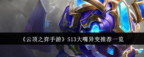 《云顶之弈手游》S13大嘴异变推荐内容全览