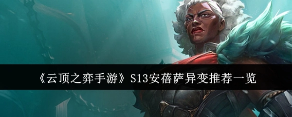 《云顶之弈手游》S13安蓓萨异变推荐内容汇总