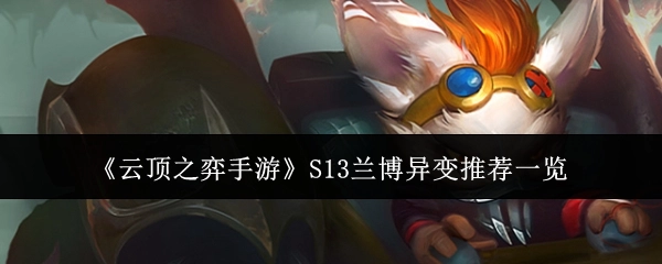 《云顶之弈手游》S13兰博异变推荐内容全览