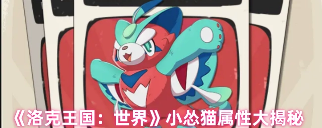 《洛克王国：世界》小怂猫属性全面大揭秘