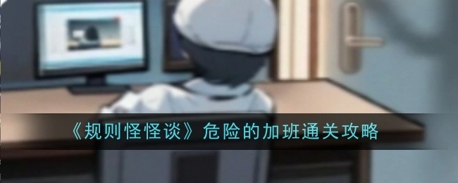 《规则怪怪谈》之危险加班通关指南