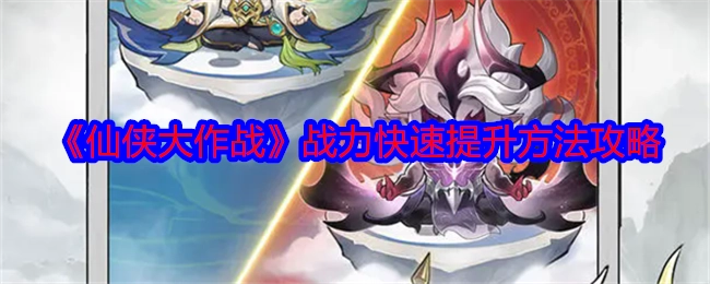 《仙侠大作战》战力如何快速提升的攻略