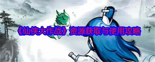 《仙侠大作战》资源获取及使用攻略
