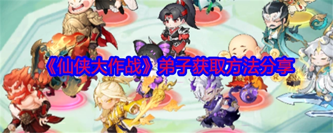 分享《仙侠大作战》弟子的获取方法