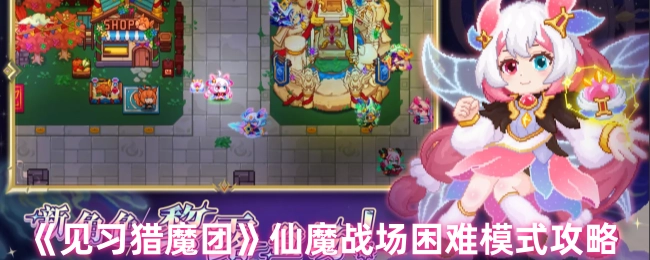 《见习猎魔团》仙魔战场困难难度的攻略