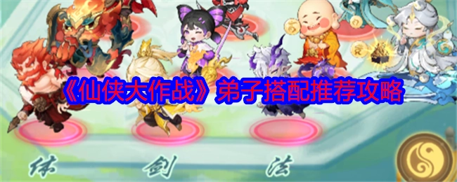 《仙侠大作战》弟子搭配攻略推荐