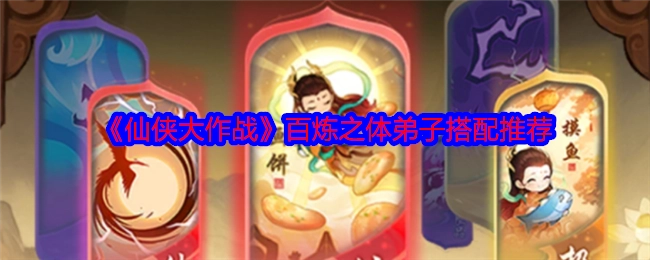 《仙侠大作战》百炼之体弟子的搭配推荐分享