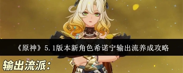 《原神》5.1版本希诺宁输出流养成指南