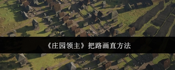 《庄园领主》中把路画直的办法