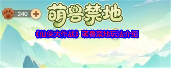 《仙侠大作战》中萌兽禁地玩法的详细介绍