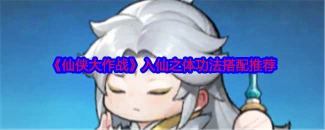 《仙侠大作战》入仙之体功法搭配指南