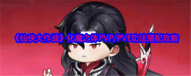 《仙侠大作战》化魔之体在PVP与PVE场景下的功法搭配攻略