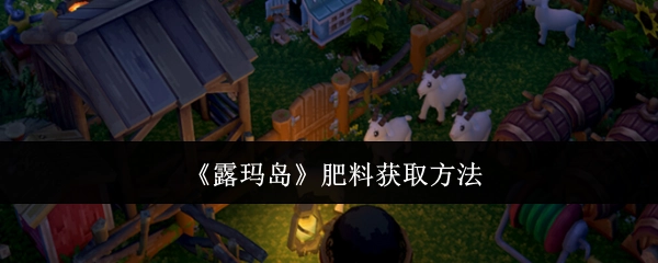《露玛岛》中肥料的获取方式