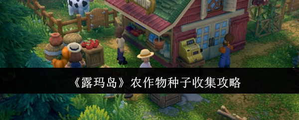 获取《露玛岛》农作物种子的详细攻略