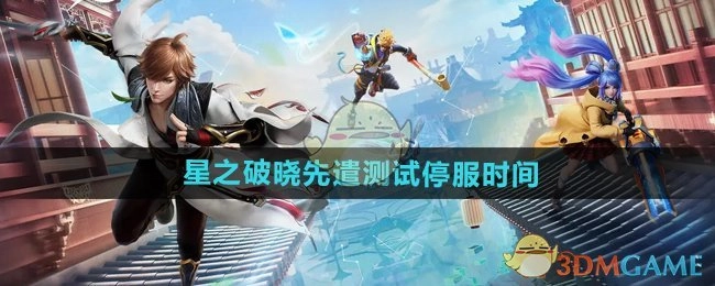 《王者荣耀星之破晓》先遣测试的停服时间是何时