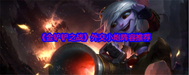 推荐《金铲铲之战》外交小炮阵容
